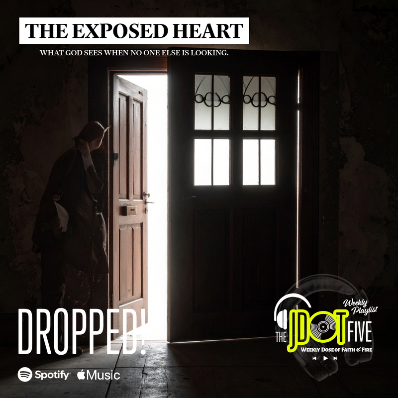 The JDOT Five: THE EXPOSED HEART - What God sees when no one else is looking.